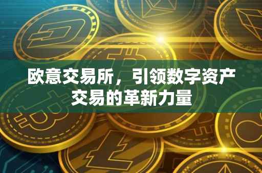 欧意交易所，引领数字资产交易的革新力量