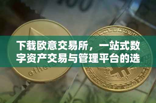 下载欧意交易所，一站式数字资产交易与管理平台的选择