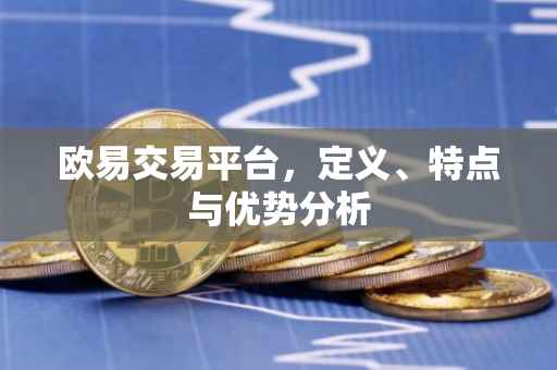 欧易交易平台，定义、特点与优势分析