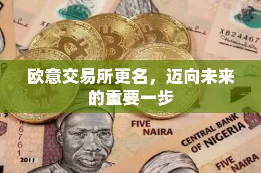 欧意交易所更名，迈向未来的重要一步