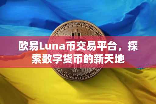 欧易Luna币交易平台，探索数字货币的新天地