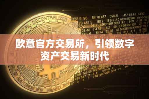 欧意官方交易所，引领数字资产交易新时代