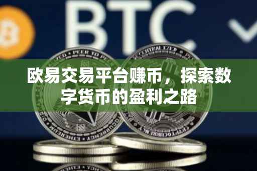 欧易交易平台赚币，探索数字货币的盈利之路