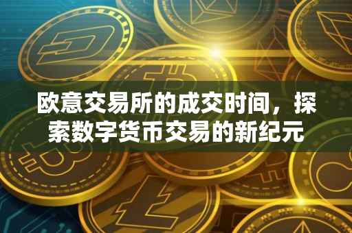 欧意交易所的成交时间，探索数字货币交易的新纪元