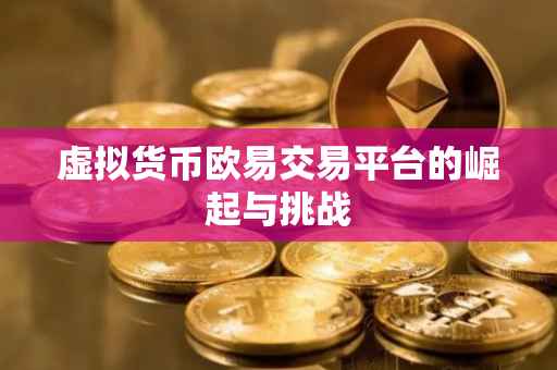 虚拟货币欧易交易平台的崛起与挑战