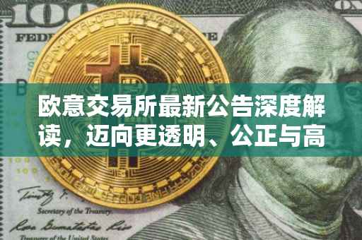 欧意交易所最新公告深度解读，迈向更透明、公正与高效的交易时代