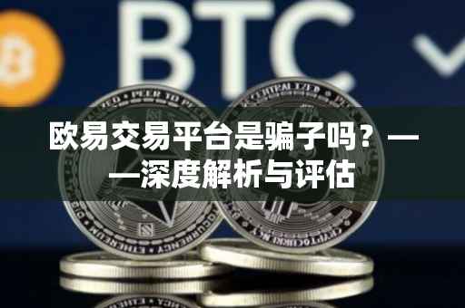 欧易交易平台是骗子吗？——深度解析与评估