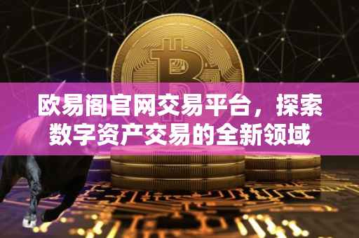 欧易阁官网交易平台，探索数字资产交易的全新领域