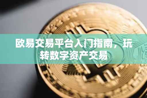 欧易交易平台入门指南，玩转数字资产交易