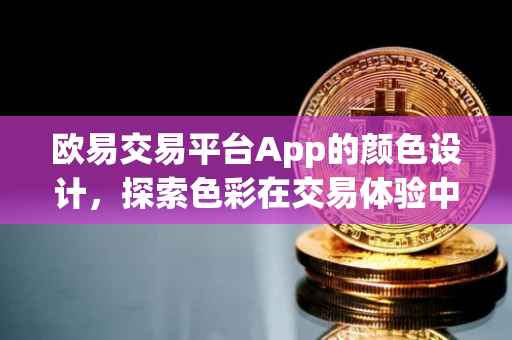 欧易交易平台App的颜色设计，探索色彩在交易体验中的力量