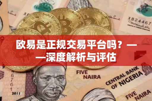 欧易是正规交易平台吗？——深度解析与评估