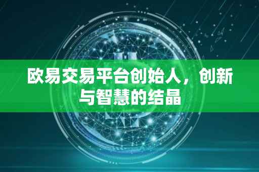 欧易交易平台创始人，创新与智慧的结晶
