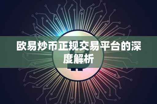 欧易炒币正规交易平台的深度解析
