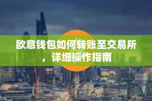 欧意钱包如何转账至交易所，详细操作指南