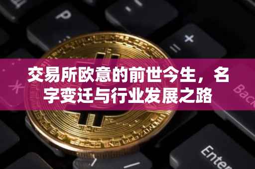 交易所欧意的前世今生，名字变迁与行业发展之路