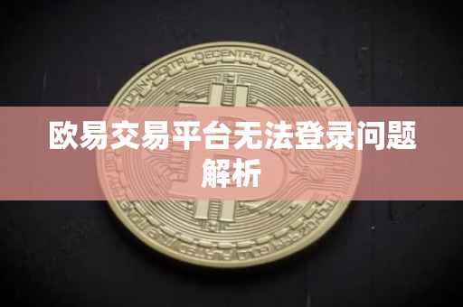 欧易交易平台无法登录问题解析