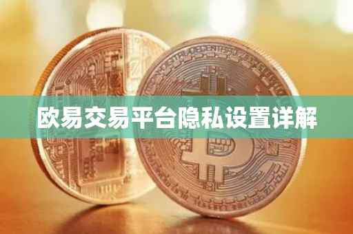 欧易交易平台隐私设置详解