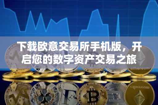 下载欧意交易所手机版，开启您的数字资产交易之旅