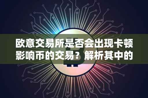 欧意交易所是否会出现卡顿影响币的交易？解析其中的因素与应对策略