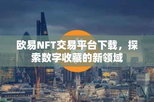 欧易NFT交易平台下载，探索数字收藏的新领域