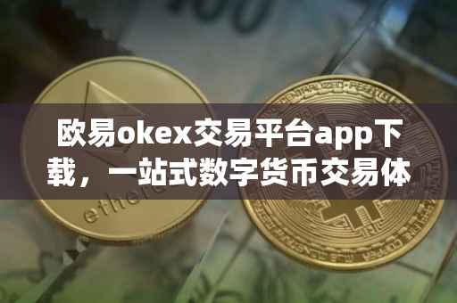 欧易okex交易平台app下载，一站式数字货币交易体验