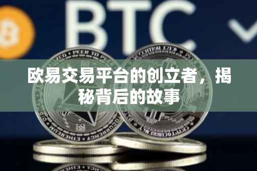 欧易交易平台的创立者，揭秘背后的故事