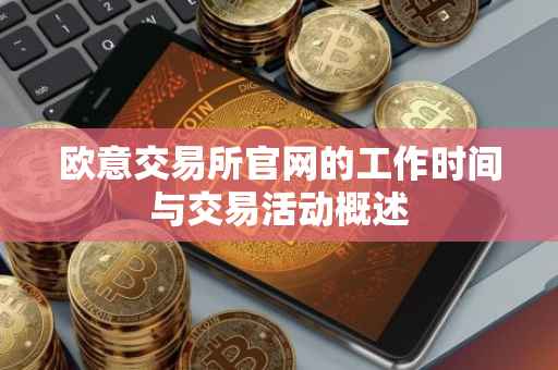 欧意交易所官网的工作时间与交易活动概述