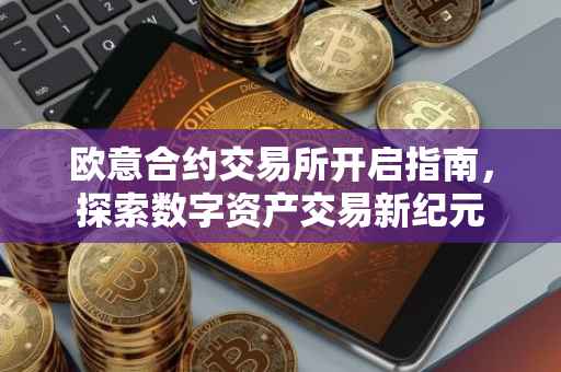 欧意合约交易所开启指南，探索数字资产交易新纪元