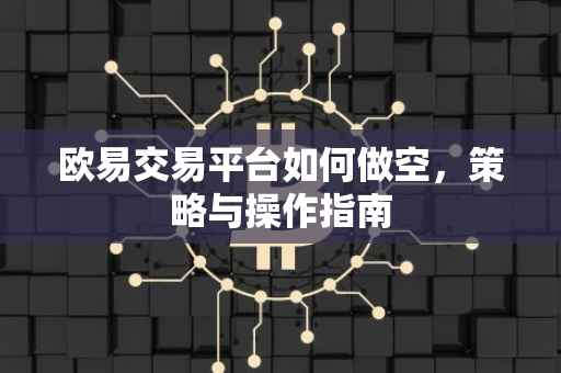 欧易交易平台如何做空，策略与操作指南