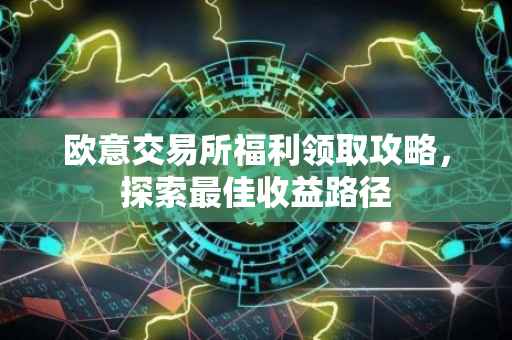 欧意交易所福利领取攻略，探索最佳收益路径