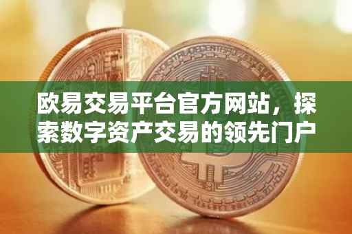 欧易交易平台官方网站，探索数字资产交易的领先门户