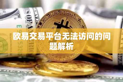 欧易交易平台无法访问的问题解析