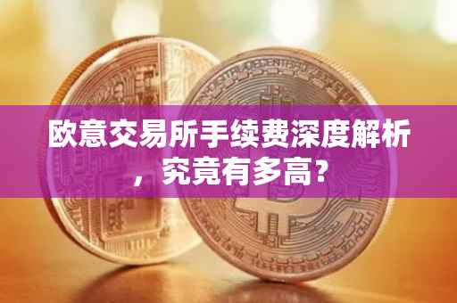 欧意交易所手续费深度解析，究竟有多高？