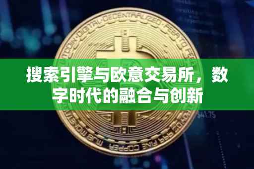 搜索引擎与欧意交易所，数字时代的融合与创新