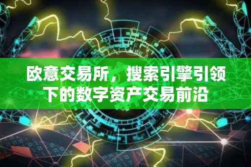 欧意交易所，搜索引擎引领下的数字资产交易前沿