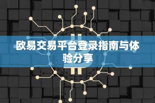 欧易交易平台登录指南与体验分享