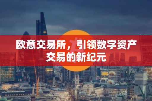 欧意交易所，引领数字资产交易的新纪元