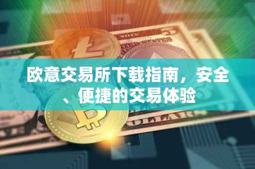 欧意交易所下载指南，安全、便捷的交易体验