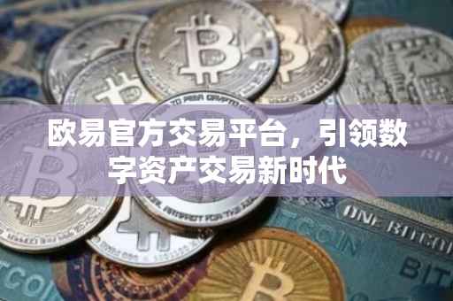 欧易官方交易平台，引领数字资产交易新时代