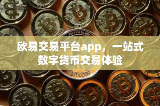 欧易交易平台app，一站式数字货币交易体验