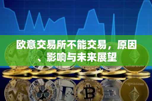 欧意交易所不能交易，原因、影响与未来展望