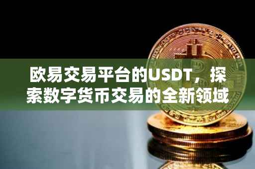 欧易交易平台的USDT，探索数字货币交易的全新领域