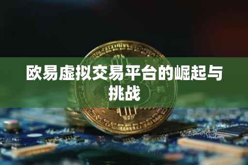 欧易虚拟交易平台的崛起与挑战