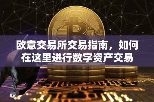 欧意交易所交易指南，如何在这里进行数字资产交易