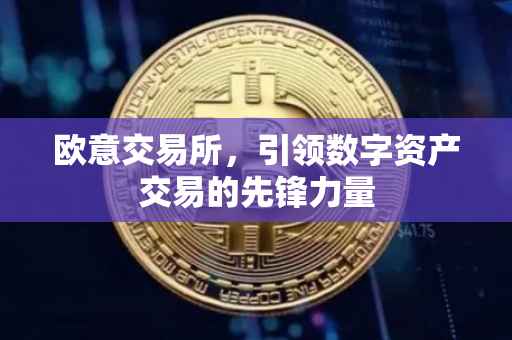 欧意交易所，引领数字资产交易的先锋力量