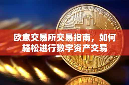 欧意交易所交易指南，如何轻松进行数字资产交易