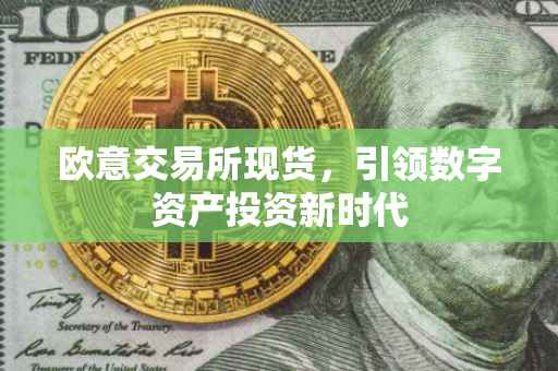 欧意交易所现货，引领数字资产投资新时代