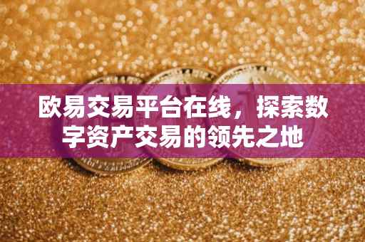 欧易交易平台在线，探索数字资产交易的领先之地