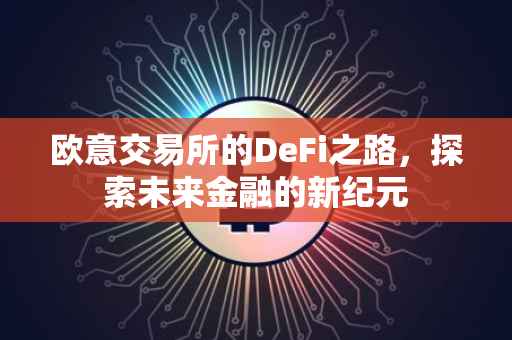 欧意交易所的DeFi之路，探索未来金融的新纪元