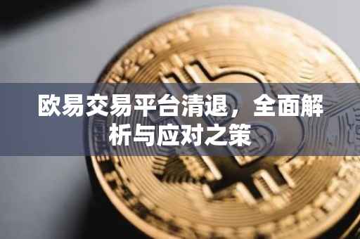 欧易交易平台清退，全面解析与应对之策